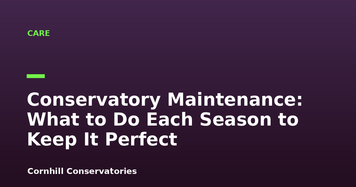 Conservatory Maintenance: What to Do Each Season to Keep It Perfect